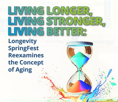 Living Longer, Living Stronger, Living Better: Longevity SpringFest Reexamines the Concept of Aging