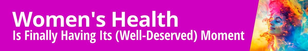 Women's Health Is Finally Having Its (Well-Deserved) Moment