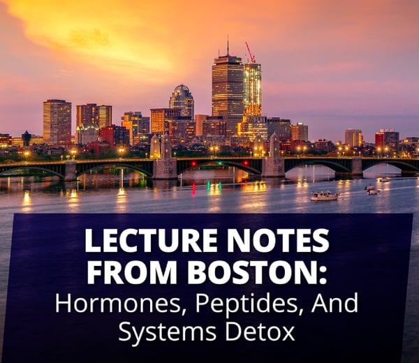 Lecture Notes From Boston: Hormones, Peptides, and Systems Detox