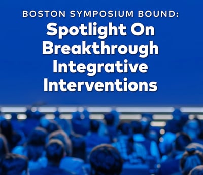 Boston Symposium Bound: Spotlight On Breakthrough Integrative Interventions